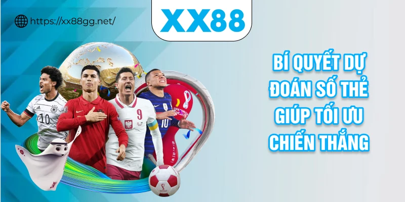 Bí quyết dự đoán số thẻ giúp tối ưu chiến thắng