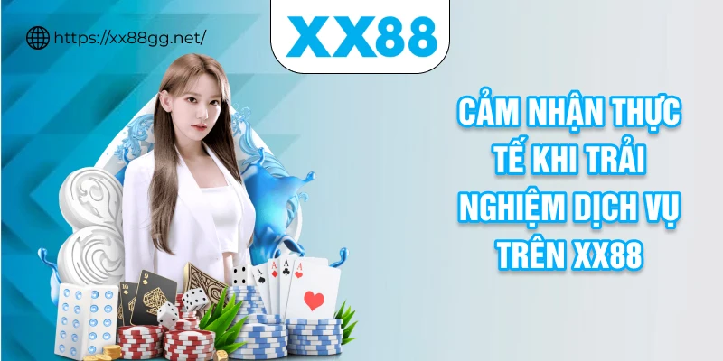 Cảm nhận thực tế khi trải nghiệm dịch vụ trên XX88