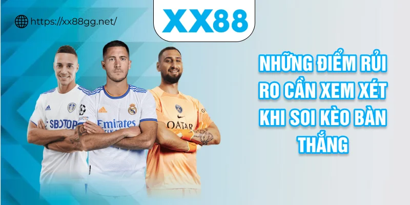 Những điểm rủi ro cần xem xét khi soi kèo bàn thắng